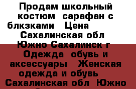 Продам школьный костюм, сарафан с блкзками › Цена ­ 1 500 - Сахалинская обл., Южно-Сахалинск г. Одежда, обувь и аксессуары » Женская одежда и обувь   . Сахалинская обл.,Южно-Сахалинск г.